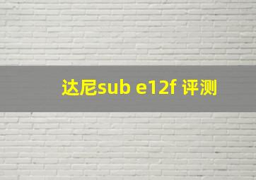 达尼sub e12f 评测